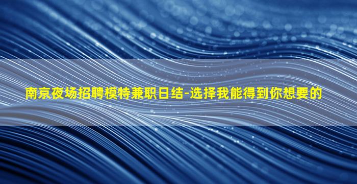 南京夜场招聘模特兼职日结-选择我能得到你想要的