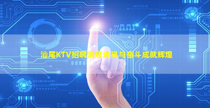 汕尾KTV招聘消息选择与奋斗成就辉煌